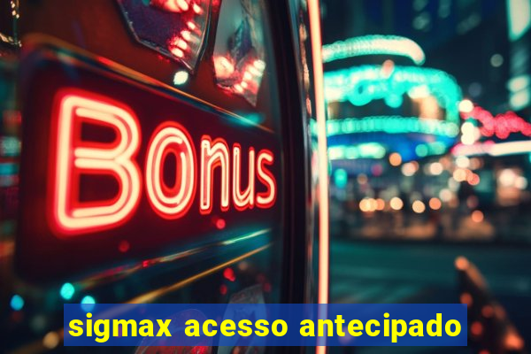 sigmax acesso antecipado